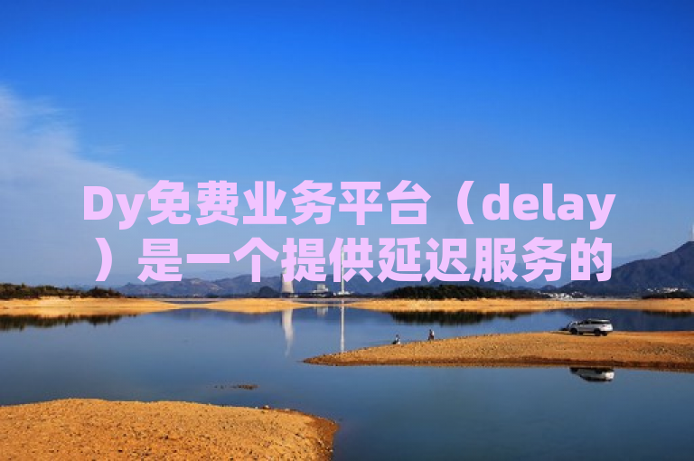 Dy免费业务平台（delay）是一个提供延迟服务的在线平台。