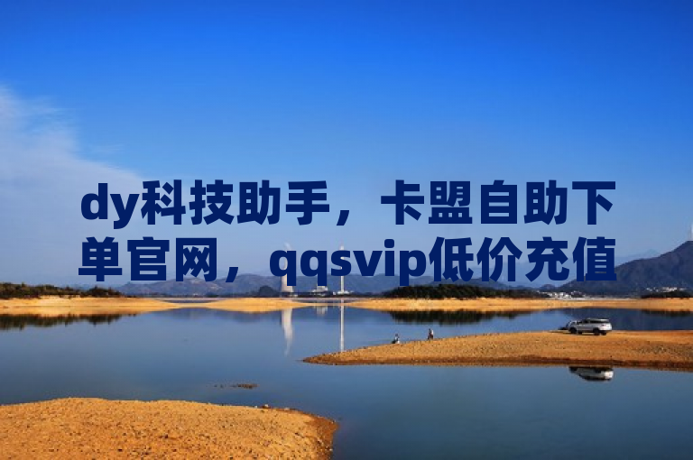 dy科技助手，卡盟自助下单官网，qqsvip低价充值网站。