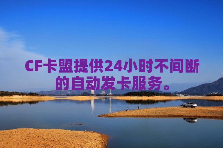 CF卡盟提供24小时不间断的自动发卡服务。