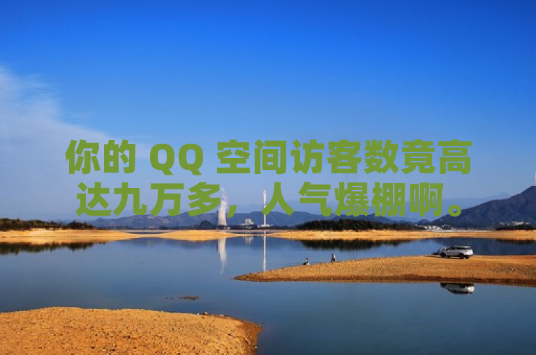 你的 QQ 空间访客数竟高达九万多，人气爆棚啊。