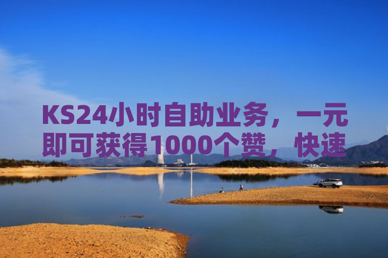 KS24小时自助业务，一元即可获得1000个赞，快速提升社交影响力。