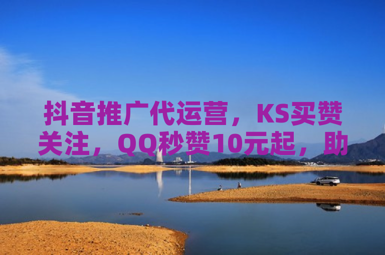 抖音推广代运营，KS买赞关注，QQ秒赞10元起，助力快速增粉。