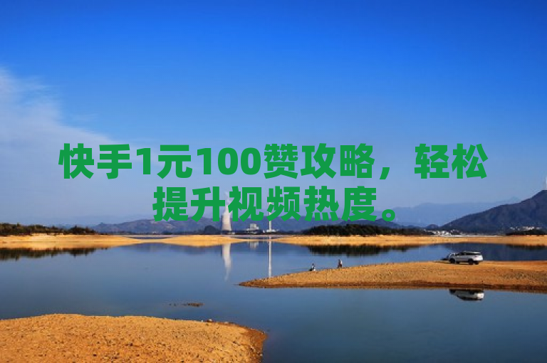 快手1元100赞攻略，轻松提升视频热度。