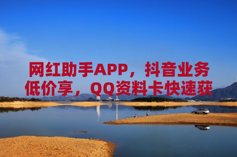 网红助手APP，抖音业务低价享，QQ资料卡快速获赞神器。