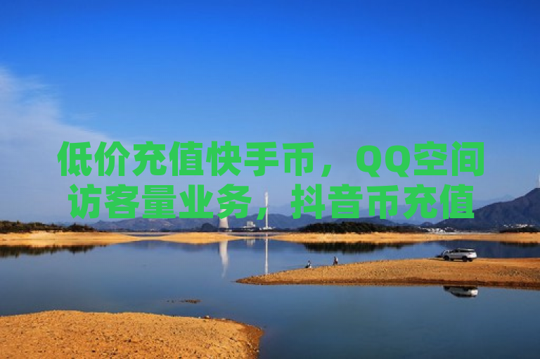 低价充值快手币，QQ空间访客量业务，抖音币充值中心。