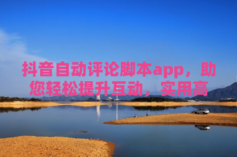 抖音自动评论脚本app，助您轻松提升互动，实用高效。