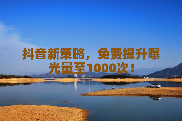 抖音新策略，免费提升曝光量至1000次！