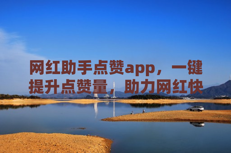 网红助手点赞app，一键提升点赞量，助力网红快速增粉。