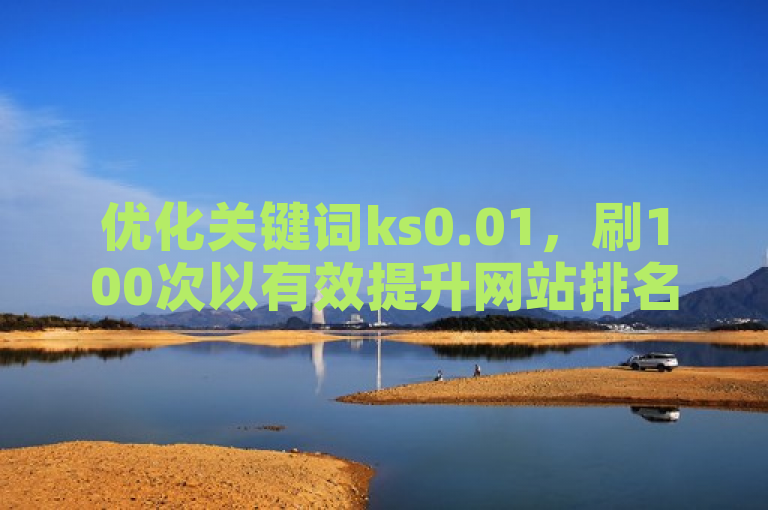 优化关键词ks0.01，刷100次以有效提升网站排名。