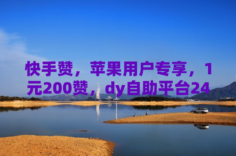 快手赞，苹果用户专享，1元200赞，dy自助平台24小时服务。