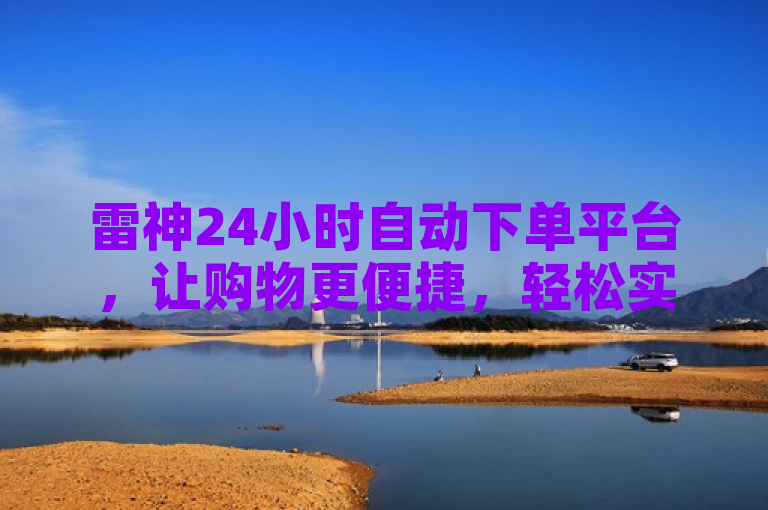 雷神24小时自动下单平台，让购物更便捷，轻松实现自动化购物体验。