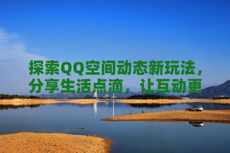 探索QQ空间动态新玩法，分享生活点滴，让互动更有趣！