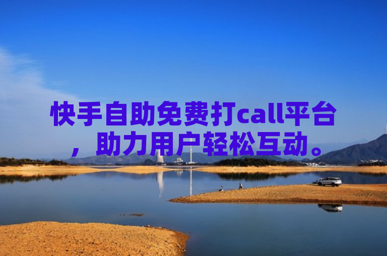 快手自助免费打call平台，助力用户轻松互动。