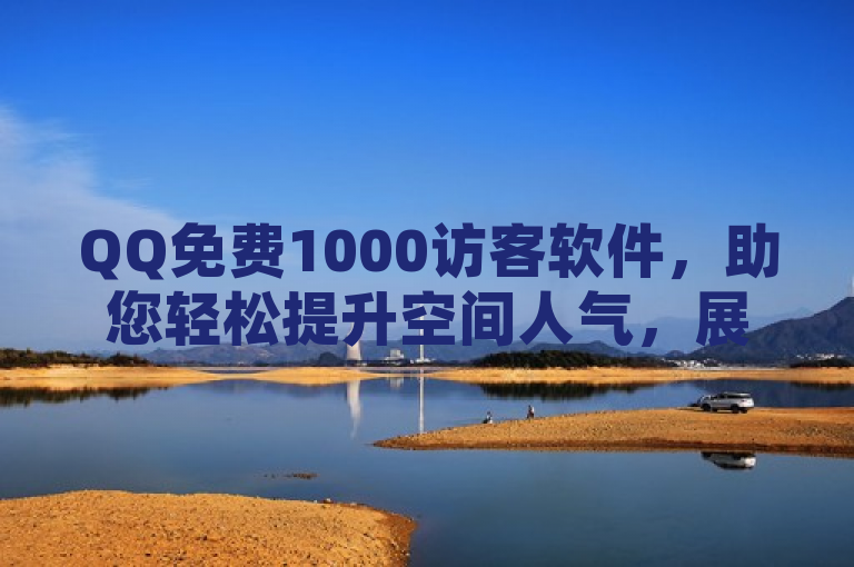 QQ免费1000访客软件，助您轻松提升空间人气，展现社交魅力。