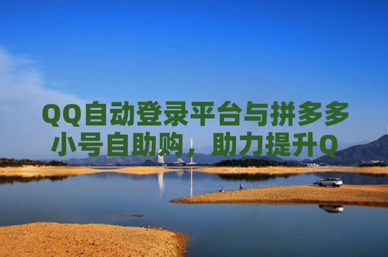 QQ自动登录平台与拼多多小号自助购，助力提升QQ空间浏览量。