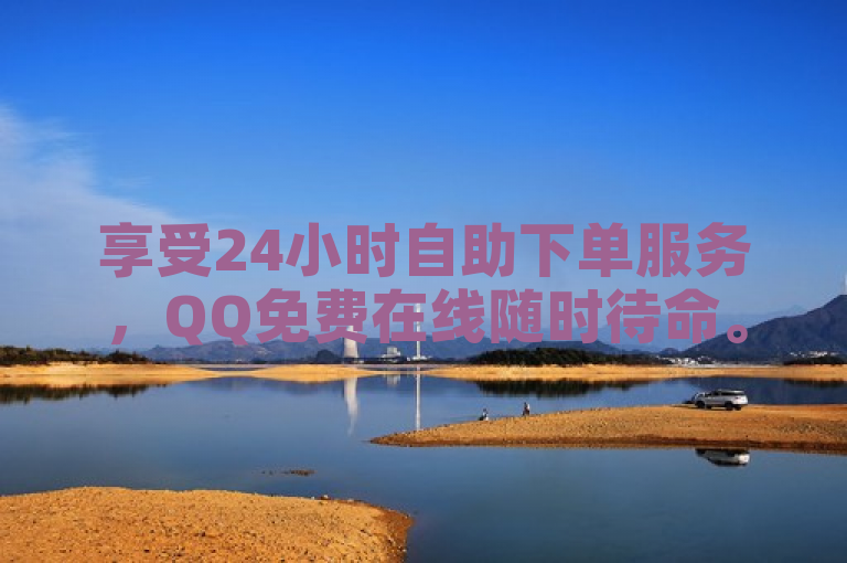 享受24小时自助下单服务，QQ免费在线随时待命。