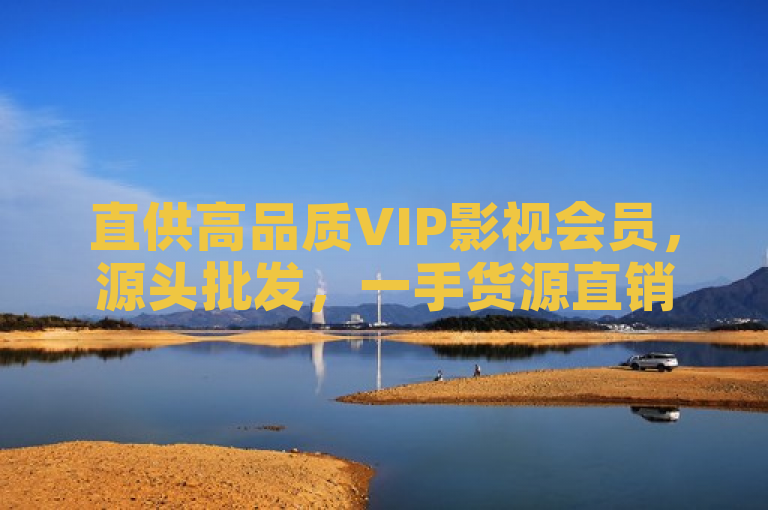 直供高品质VIP影视会员，源头批发，一手货源直销。