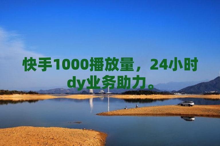 快手1000播放量，24小时dy业务助力。