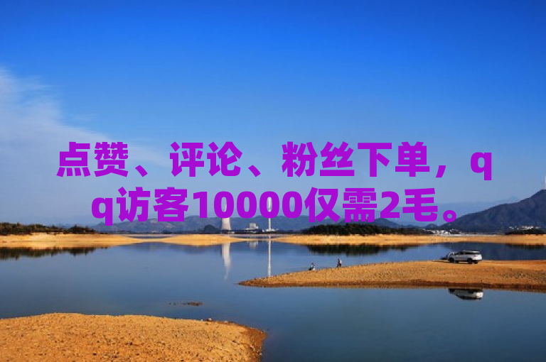 点赞、评论、粉丝下单，qq访客10000仅需2毛。