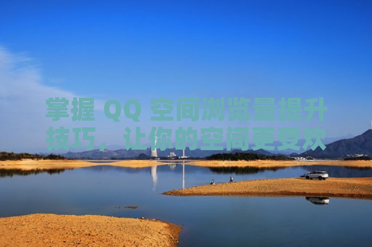 掌握 QQ 空间浏览量提升技巧，让你的空间更受欢迎。