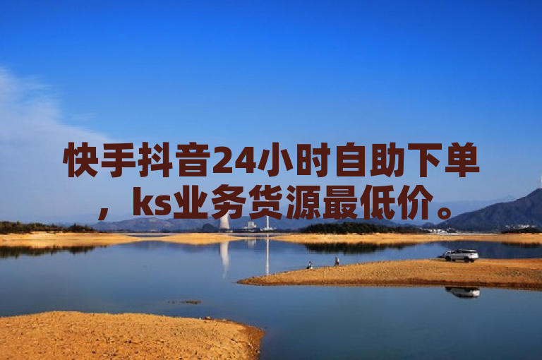 快手抖音24小时自助下单，ks业务货源最低价。