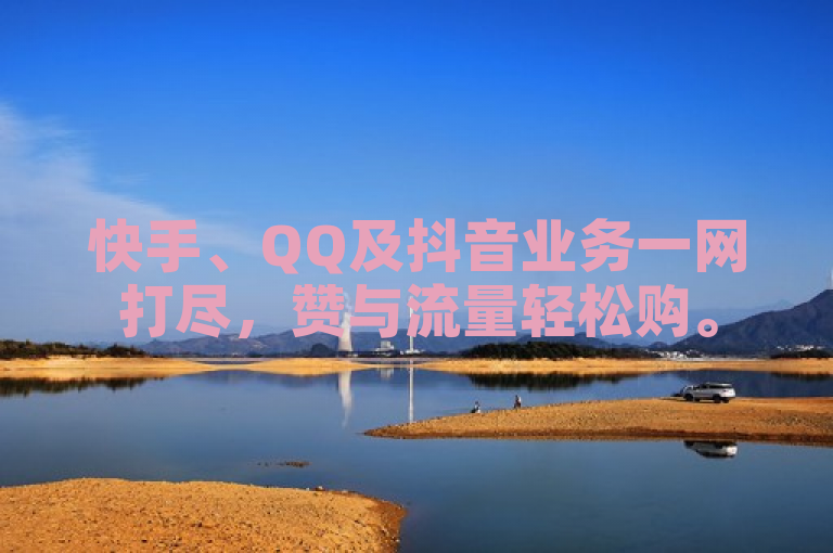 快手、QQ及抖音业务一网打尽，赞与流量轻松购。