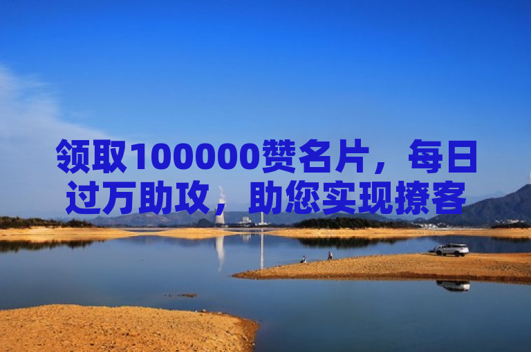 领取100000赞名片，每日过万助攻，助您实现撩客梦想！