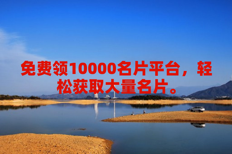 免费领10000名片平台，轻松获取大量名片。