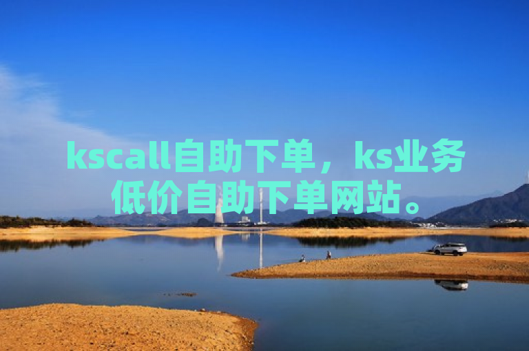 kscall自助下单，ks业务低价自助下单网站。