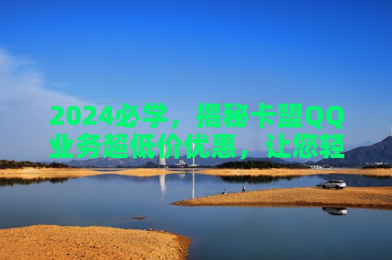 2024必学，揭秘卡盟QQ业务超低价优惠，让您轻松省钱！