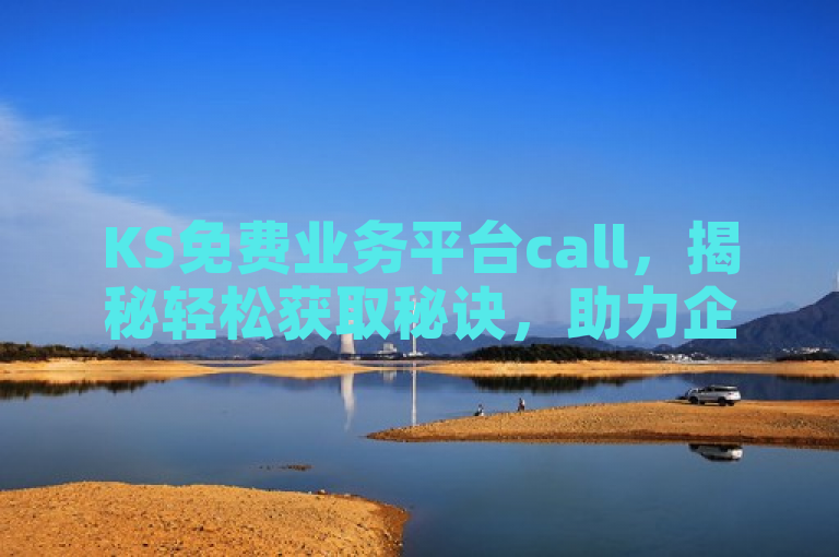 KS免费业务平台call，揭秘轻松获取秘诀，助力企业高效运营。