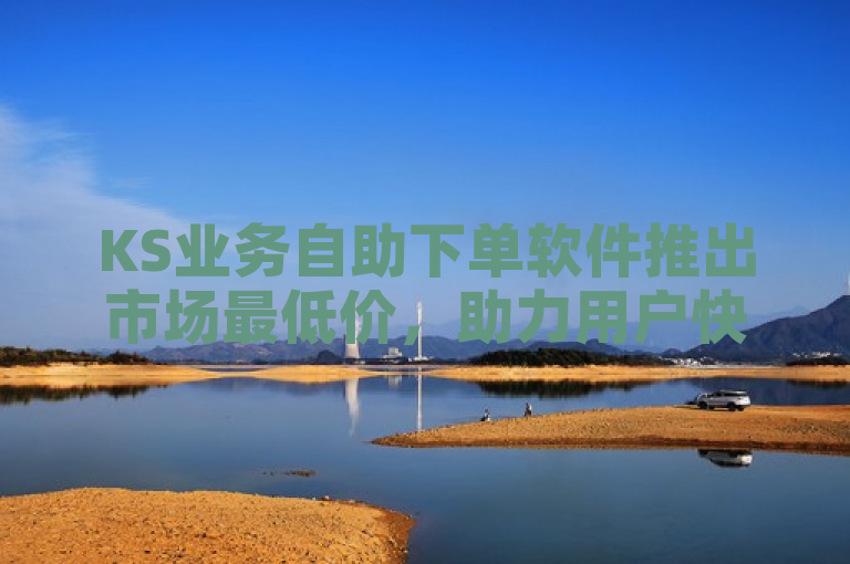 KS业务自助下单软件推出市场最低价，助力用户快速提升亲密度。