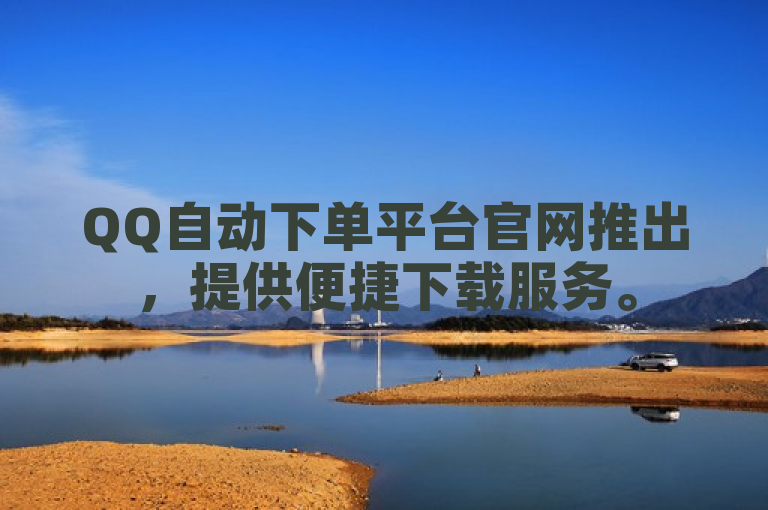 QQ自动下单平台官网推出，提供便捷下载服务。