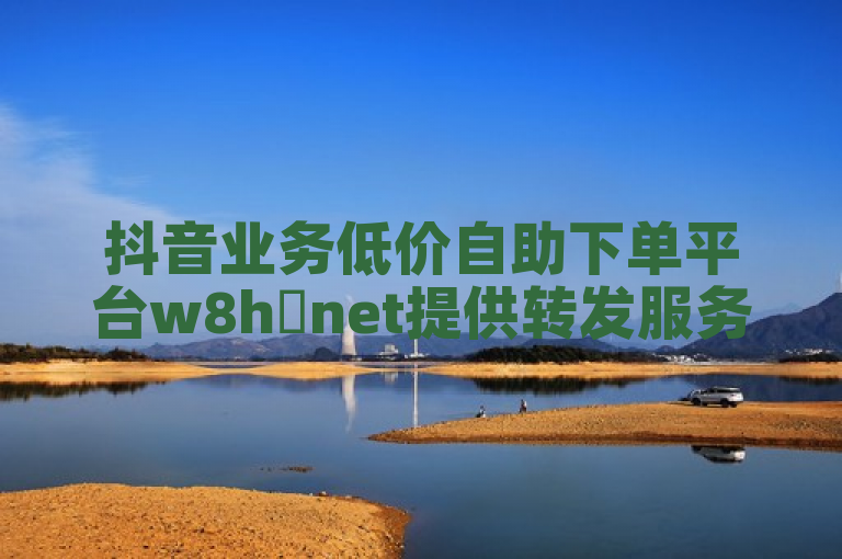 抖音业务低价自助下单平台w8h婰net提供转发服务。