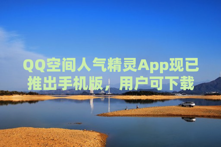 QQ空间人气精灵App现已推出手机版，用户可下载提升社交互动。