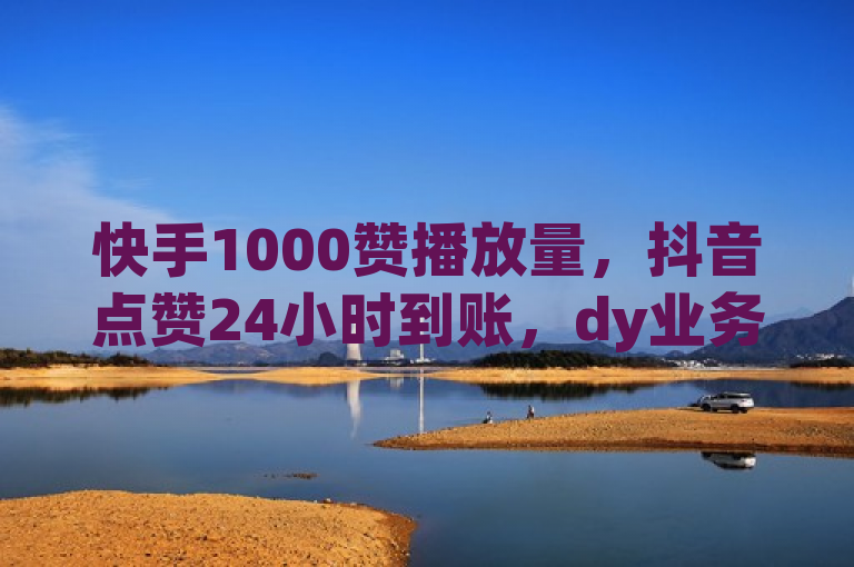 快手1000赞播放量，抖音点赞24小时到账，dy业务自助下单软件全新上线！