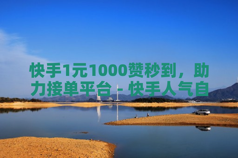 快手1元1000赞秒到，助力接单平台 - 快手人气自助网站 - dou自助平台