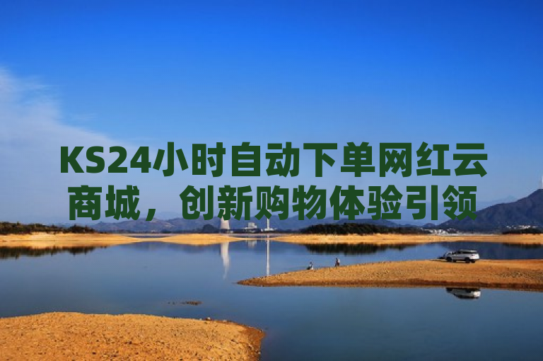 KS24小时自动下单网红云商城，创新购物体验引领潮流。