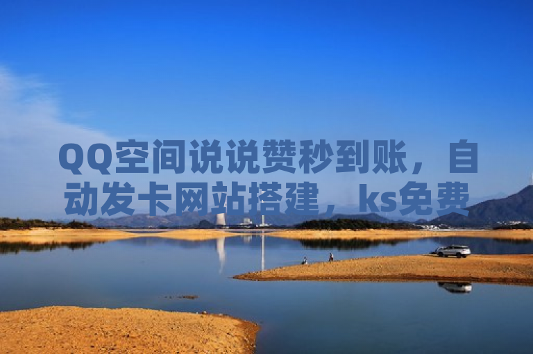 QQ空间说说赞秒到账，自动发卡网站搭建，ks免费业务平台助力自助服务。